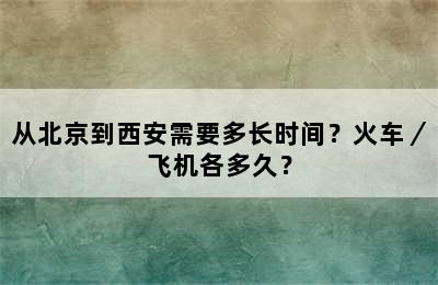 从北京到西安需要多长时间？火车／飞机各多久？