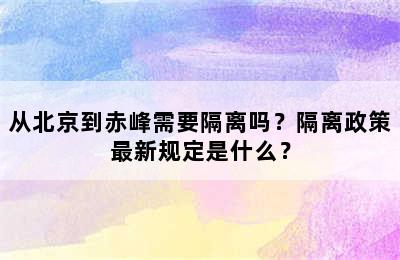 从北京到赤峰需要隔离吗？隔离政策最新规定是什么？