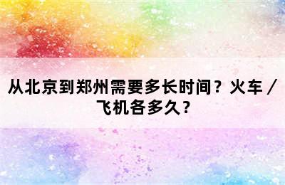 从北京到郑州需要多长时间？火车／飞机各多久？