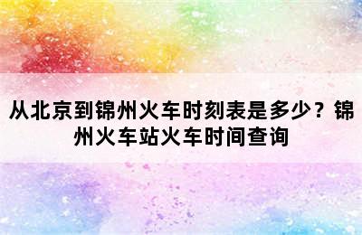 从北京到锦州火车时刻表是多少？锦州火车站火车时间查询