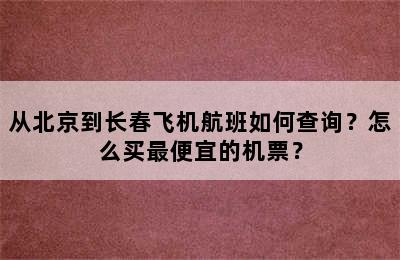 从北京到长春飞机航班如何查询？怎么买最便宜的机票？