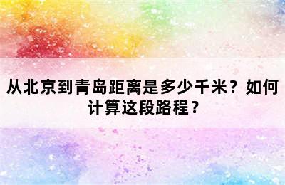 从北京到青岛距离是多少千米？如何计算这段路程？