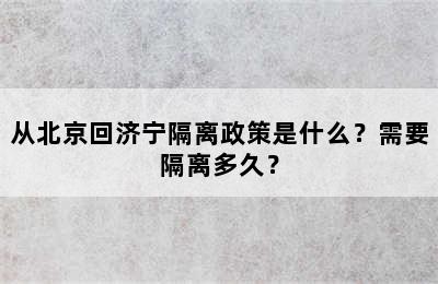 从北京回济宁隔离政策是什么？需要隔离多久？
