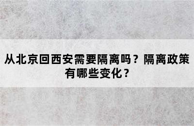 从北京回西安需要隔离吗？隔离政策有哪些变化？
