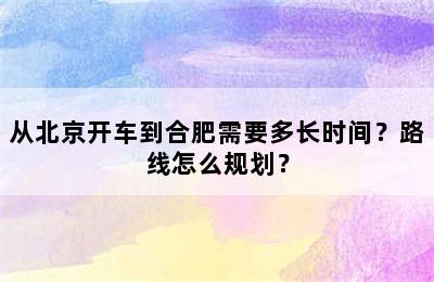 从北京开车到合肥需要多长时间？路线怎么规划？