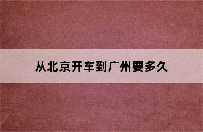 从北京开车到广州要多久