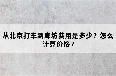从北京打车到廊坊费用是多少？怎么计算价格？