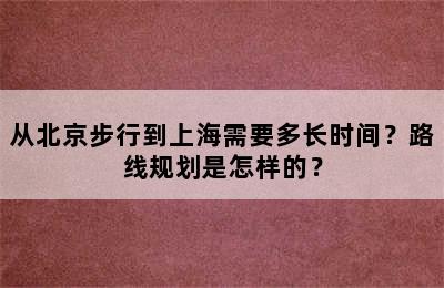 从北京步行到上海需要多长时间？路线规划是怎样的？