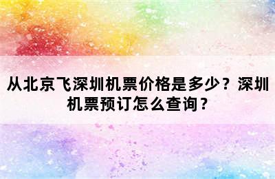 从北京飞深圳机票价格是多少？深圳机票预订怎么查询？