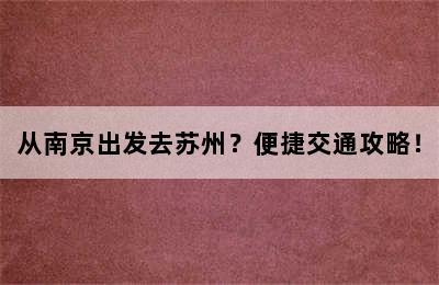 从南京出发去苏州？便捷交通攻略！