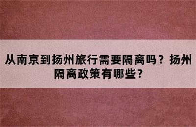 从南京到扬州旅行需要隔离吗？扬州隔离政策有哪些？
