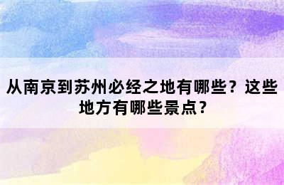 从南京到苏州必经之地有哪些？这些地方有哪些景点？
