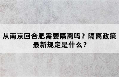 从南京回合肥需要隔离吗？隔离政策最新规定是什么？