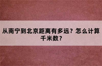 从南宁到北京距离有多远？怎么计算千米数？