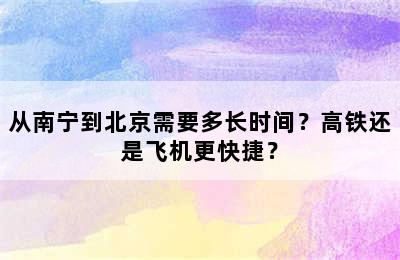 从南宁到北京需要多长时间？高铁还是飞机更快捷？