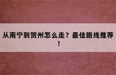 从南宁到贺州怎么走？最佳路线推荐！