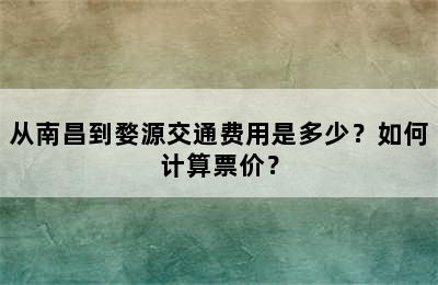 从南昌到婺源交通费用是多少？如何计算票价？