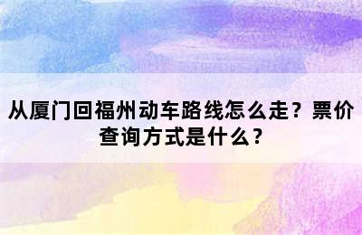 从厦门回福州动车路线怎么走？票价查询方式是什么？