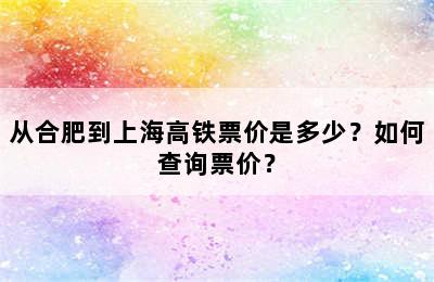 从合肥到上海高铁票价是多少？如何查询票价？