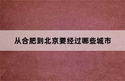 从合肥到北京要经过哪些城市