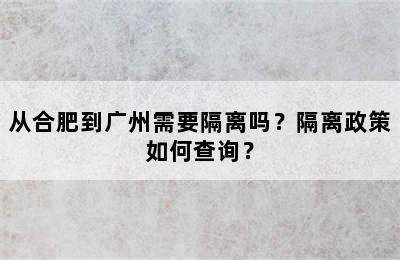 从合肥到广州需要隔离吗？隔离政策如何查询？