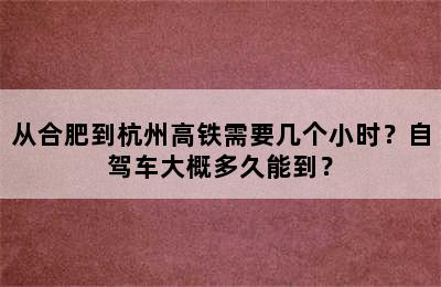 从合肥到杭州高铁需要几个小时？自驾车大概多久能到？