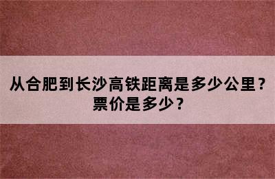 从合肥到长沙高铁距离是多少公里？票价是多少？