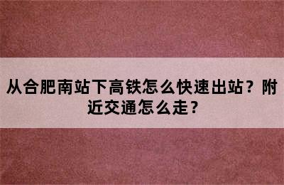 从合肥南站下高铁怎么快速出站？附近交通怎么走？