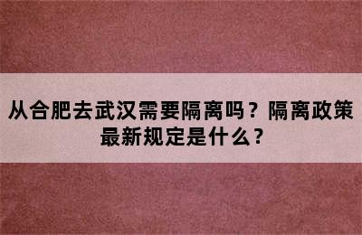 从合肥去武汉需要隔离吗？隔离政策最新规定是什么？