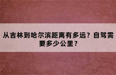 从吉林到哈尔滨距离有多远？自驾需要多少公里？