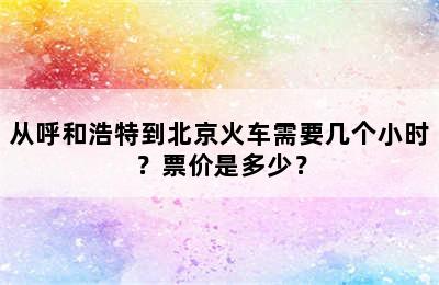 从呼和浩特到北京火车需要几个小时？票价是多少？