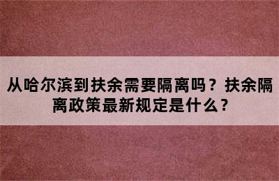 从哈尔滨到扶余需要隔离吗？扶余隔离政策最新规定是什么？