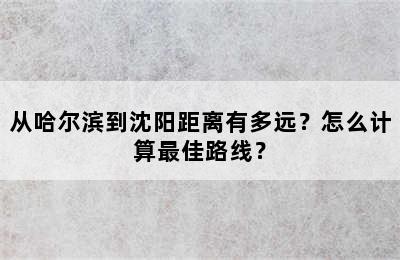 从哈尔滨到沈阳距离有多远？怎么计算最佳路线？