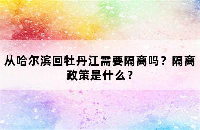 从哈尔滨回牡丹江需要隔离吗？隔离政策是什么？