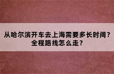 从哈尔滨开车去上海需要多长时间？全程路线怎么走？