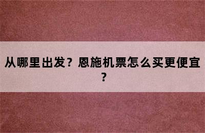 从哪里出发？恩施机票怎么买更便宜？