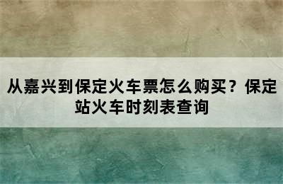 从嘉兴到保定火车票怎么购买？保定站火车时刻表查询