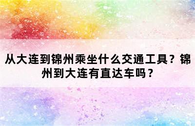 从大连到锦州乘坐什么交通工具？锦州到大连有直达车吗？