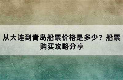 从大连到青岛船票价格是多少？船票购买攻略分享