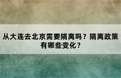 从大连去北京需要隔离吗？隔离政策有哪些变化？