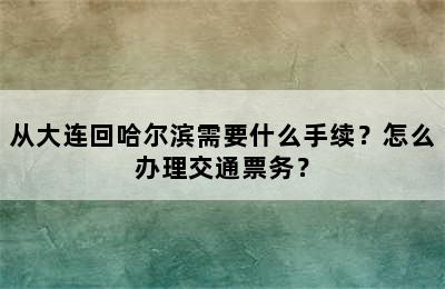 从大连回哈尔滨需要什么手续？怎么办理交通票务？