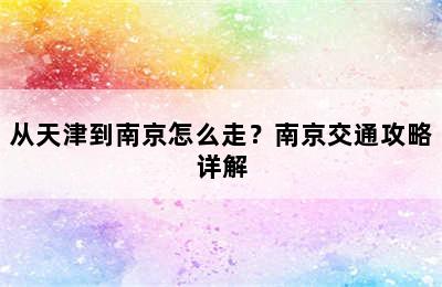 从天津到南京怎么走？南京交通攻略详解