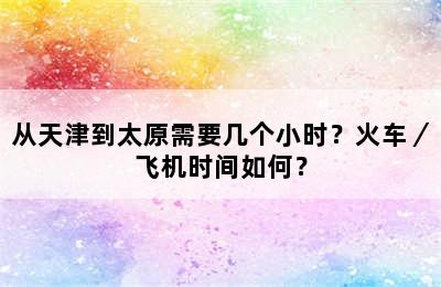 从天津到太原需要几个小时？火车／飞机时间如何？