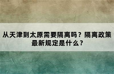 从天津到太原需要隔离吗？隔离政策最新规定是什么？