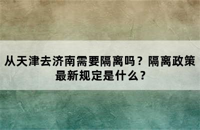 从天津去济南需要隔离吗？隔离政策最新规定是什么？