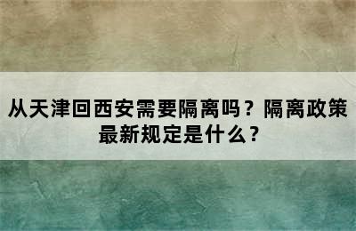 从天津回西安需要隔离吗？隔离政策最新规定是什么？