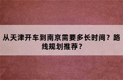 从天津开车到南京需要多长时间？路线规划推荐？