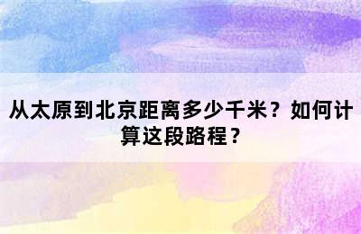 从太原到北京距离多少千米？如何计算这段路程？
