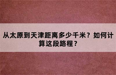 从太原到天津距离多少千米？如何计算这段路程？