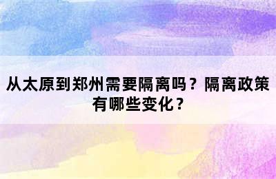 从太原到郑州需要隔离吗？隔离政策有哪些变化？